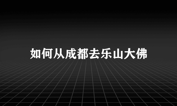 如何从成都去乐山大佛