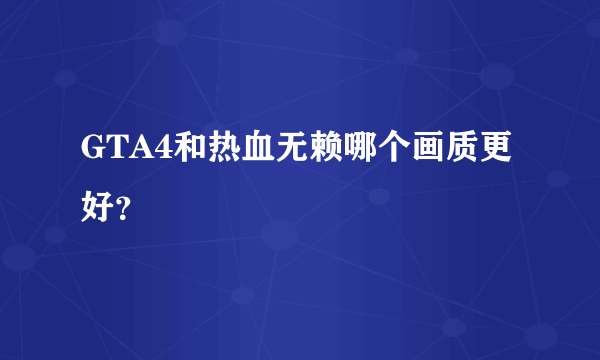 GTA4和热血无赖哪个画质更好？