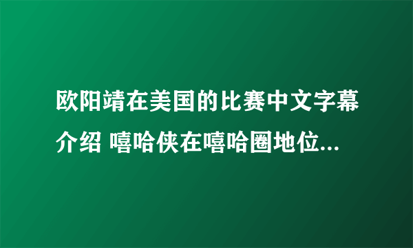 欧阳靖在美国的比赛中文字幕介绍 嘻哈侠在嘻哈圈地位如何_飞外网