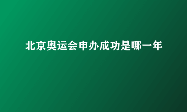 北京奥运会申办成功是哪一年