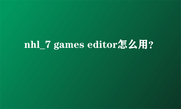 nhl_7 games editor怎么用？