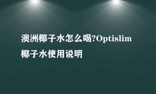 澳洲椰子水怎么喝?Optislim椰子水使用说明