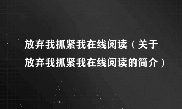 放弃我抓紧我在线阅读（关于放弃我抓紧我在线阅读的简介）