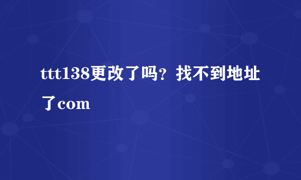 ttt138更改了吗？找不到地址了com