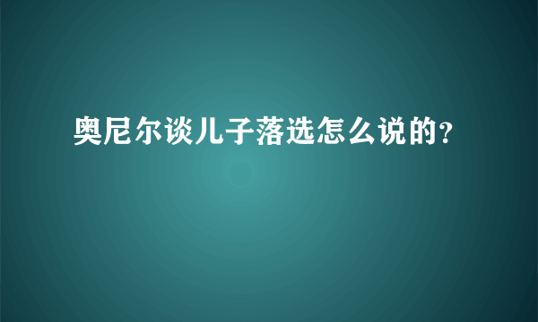 奥尼尔谈儿子落选怎么说的？