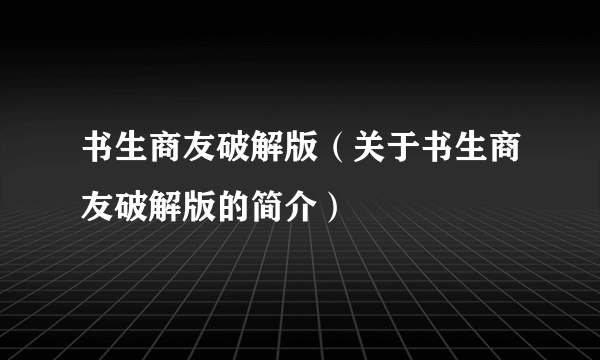 书生商友破解版（关于书生商友破解版的简介）