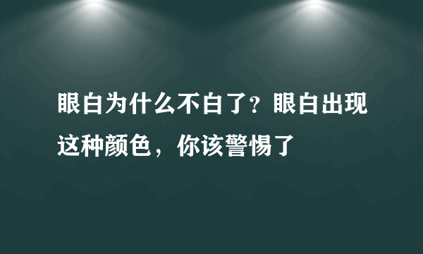 眼白为什么不白了？眼白出现这种颜色，你该警惕了