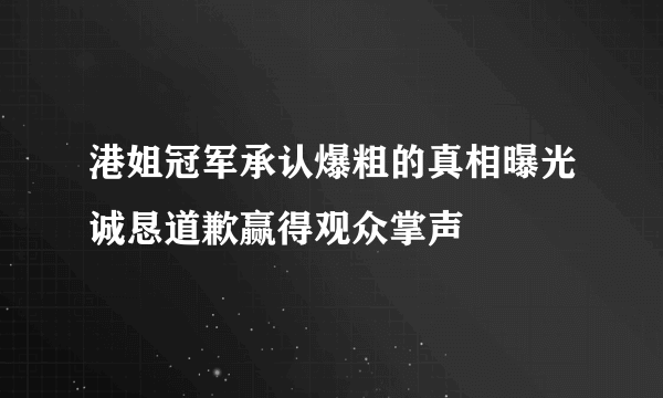 港姐冠军承认爆粗的真相曝光诚恳道歉赢得观众掌声