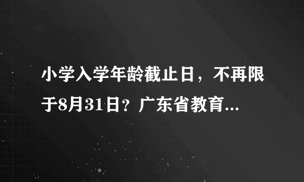 小学入学年龄截止日，不再限于8月31日？广东省教育厅最新回应！