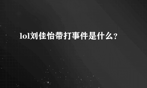 lol刘佳怡带打事件是什么？