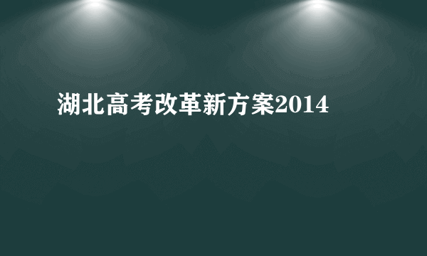 湖北高考改革新方案2014