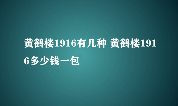 黄鹤楼1916有几种 黄鹤楼1916多少钱一包