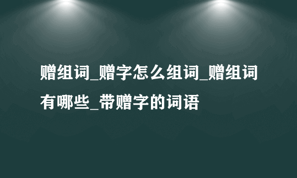 赠组词_赠字怎么组词_赠组词有哪些_带赠字的词语