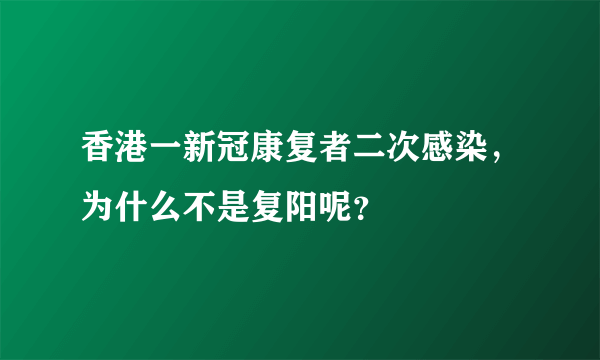 香港一新冠康复者二次感染，为什么不是复阳呢？