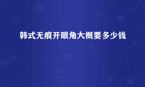 韩式无痕开眼角大概要多少钱