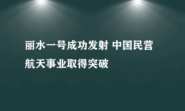 丽水一号成功发射 中国民营航天事业取得突破