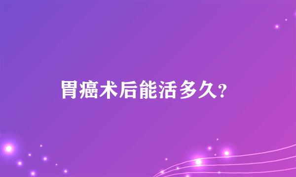 胃癌术后能活多久？