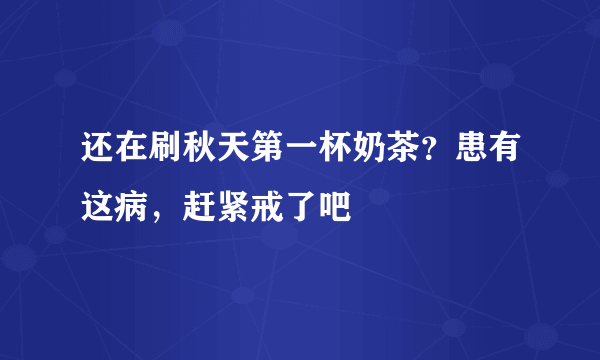 还在刷秋天第一杯奶茶？患有这病，赶紧戒了吧