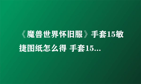 《魔兽世界怀旧服》手套15敏捷图纸怎么得 手套15敏捷图纸获取攻略