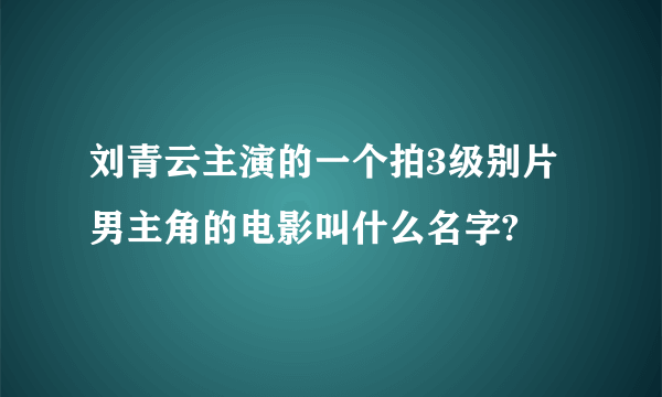 刘青云主演的一个拍3级别片男主角的电影叫什么名字?