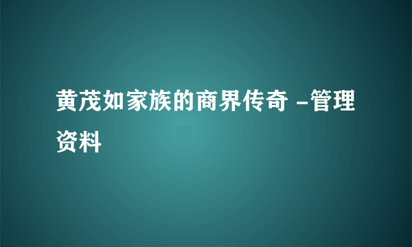 黄茂如家族的商界传奇 -管理资料