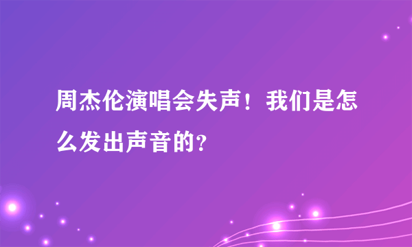 周杰伦演唱会失声！我们是怎么发出声音的？