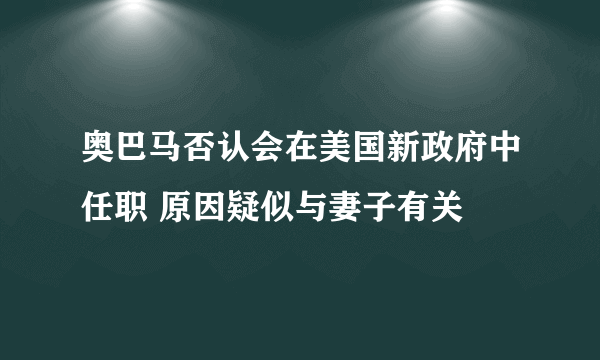 奥巴马否认会在美国新政府中任职 原因疑似与妻子有关