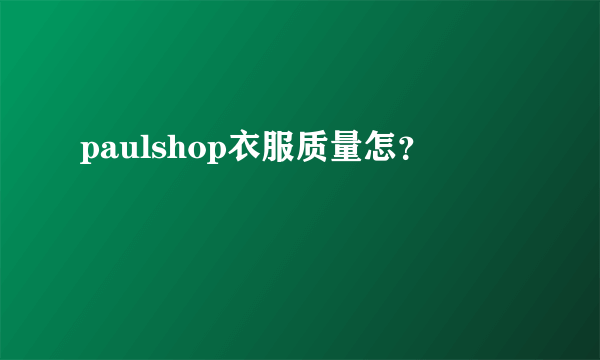 paulshop衣服质量怎？