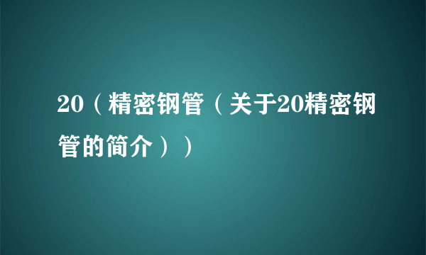 20（精密钢管（关于20精密钢管的简介））