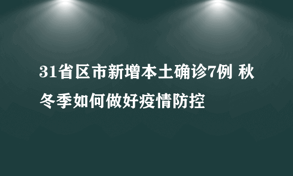 31省区市新增本土确诊7例 秋冬季如何做好疫情防控