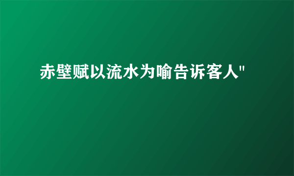 赤壁赋以流水为喻告诉客人