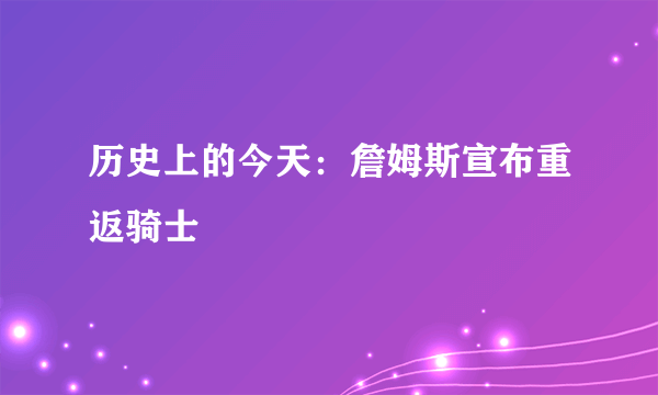 历史上的今天：詹姆斯宣布重返骑士