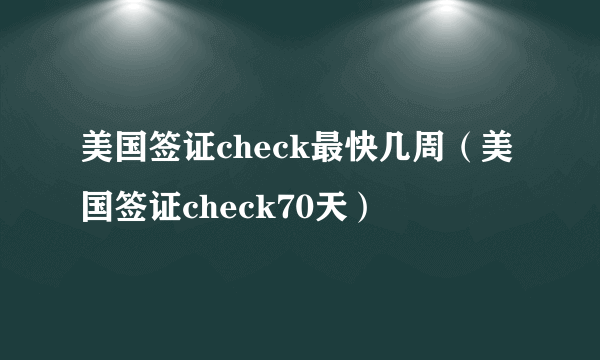 美国签证check最快几周（美国签证check70天）