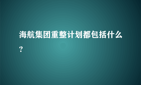 海航集团重整计划都包括什么？