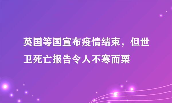 英国等国宣布疫情结束，但世卫死亡报告令人不寒而栗