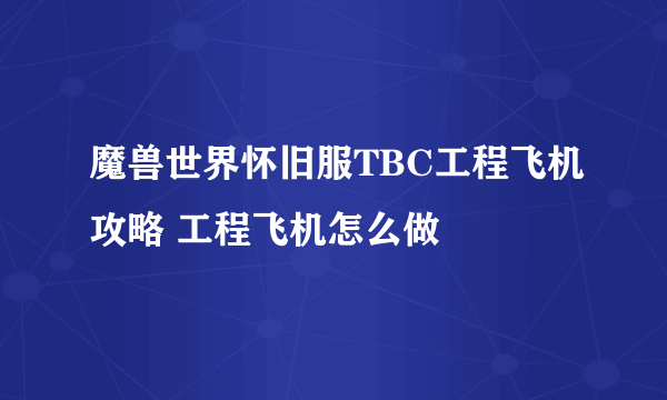 魔兽世界怀旧服TBC工程飞机攻略 工程飞机怎么做