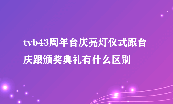 tvb43周年台庆亮灯仪式跟台庆跟颁奖典礼有什么区别