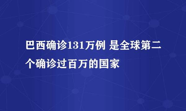 巴西确诊131万例 是全球第二个确诊过百万的国家