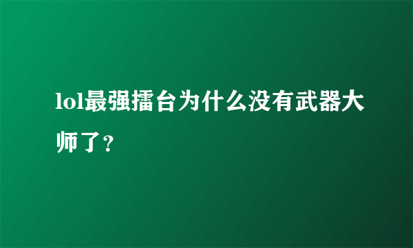 lol最强擂台为什么没有武器大师了？