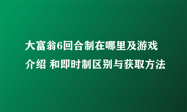 大富翁6回合制在哪里及游戏介绍 和即时制区别与获取方法