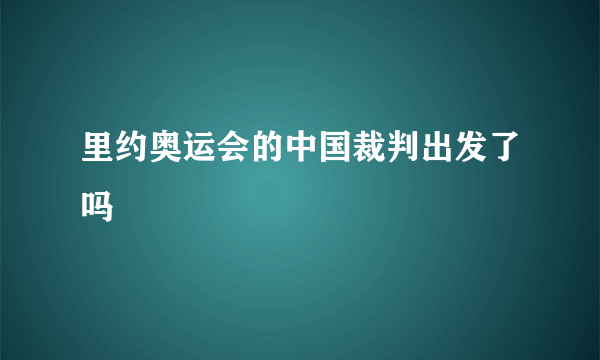 里约奥运会的中国裁判出发了吗