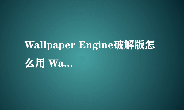 Wallpaper Engine破解版怎么用 Wallpaper破解版教程