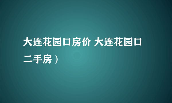 大连花园口房价 大连花园口二手房）