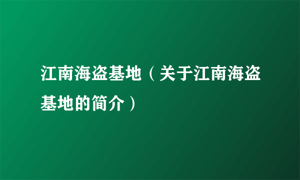 江南海盗基地（关于江南海盗基地的简介）