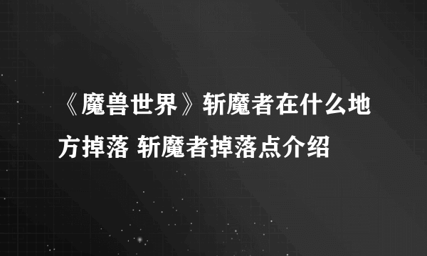 《魔兽世界》斩魔者在什么地方掉落 斩魔者掉落点介绍