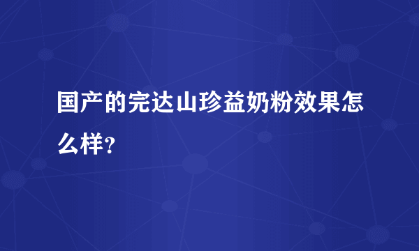 国产的完达山珍益奶粉效果怎么样？