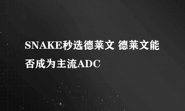 SNAKE秒选德莱文 德莱文能否成为主流ADC