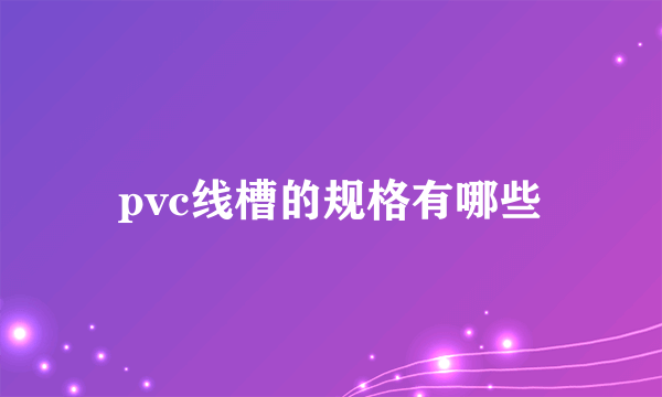 pvc线槽的规格有哪些