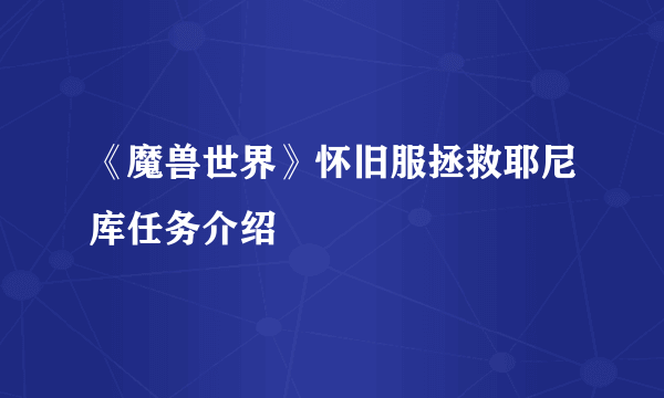 《魔兽世界》怀旧服拯救耶尼库任务介绍