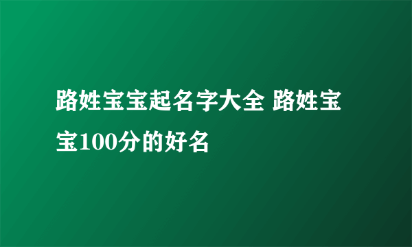 路姓宝宝起名字大全 路姓宝宝100分的好名